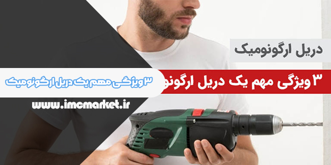 خصوصیات مهم دریل ارگونومیک + ۳ ویژگی مهم